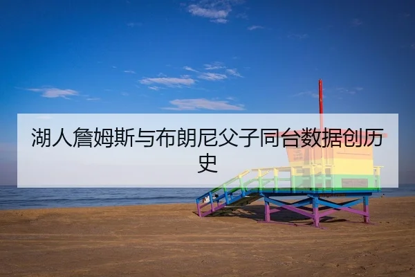 湖人詹姆斯与布朗尼父子同台数据创历史