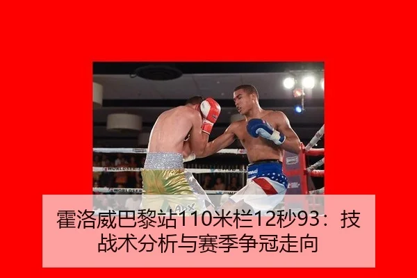 霍洛威巴黎站110米栏12秒93：技战术分析与赛季争冠走向