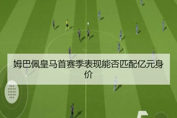 姆巴佩皇马首赛季表现能否匹配亿元身价
