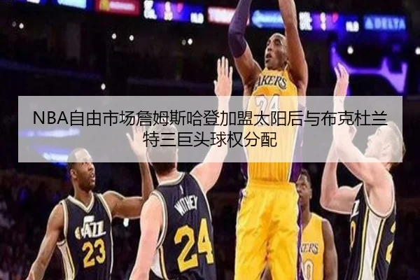 NBA自由市场詹姆斯哈登加盟太阳后与布克杜兰特三巨头球权分配