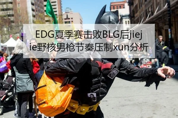 EDG夏季赛击败BLG后jiejie野核男枪节奏压制xun分析