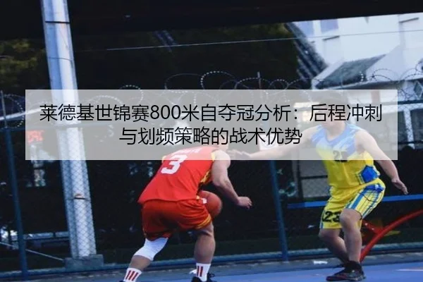 莱德基世锦赛800米自夺冠分析：后程冲刺与划频策略的战术优势